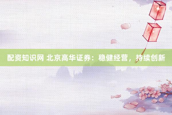 配资知识网 北京高华证券：稳健经营，持续创新