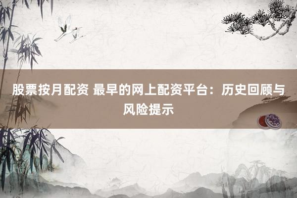 股票按月配资 最早的网上配资平台:历史回顾与风险提示