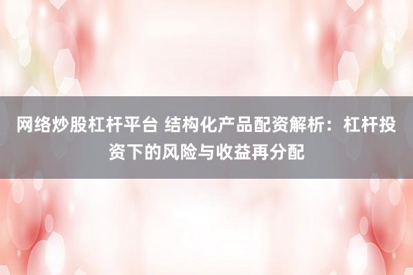 网络炒股杠杆平台 结构化产品配资解析：杠杆投资下的风险与收益再分配