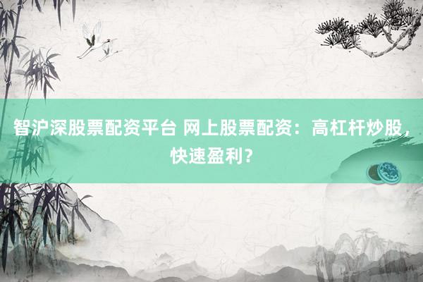 智沪深股票配资平台 网上股票配资：高杠杆炒股，快速盈利？