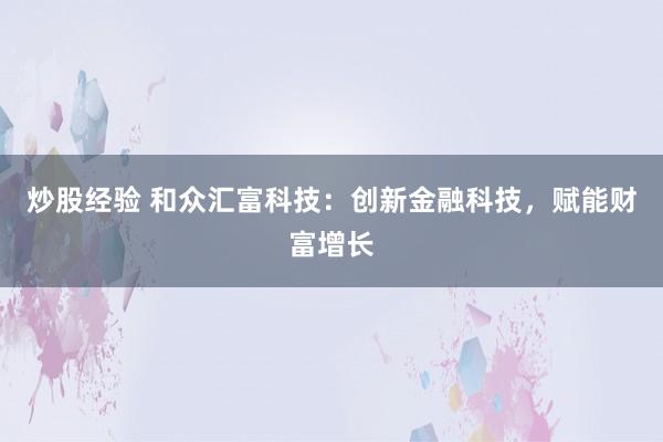 炒股经验 和众汇富科技：创新金融科技，赋能财富增长