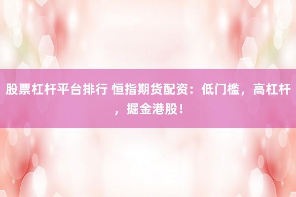 股票杠杆平台排行 恒指期货配资:低门槛,高杠杆,掘金港股!