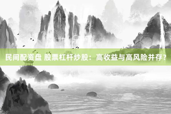 民间配资盘 股票杠杆炒股：高收益与高风险并存？