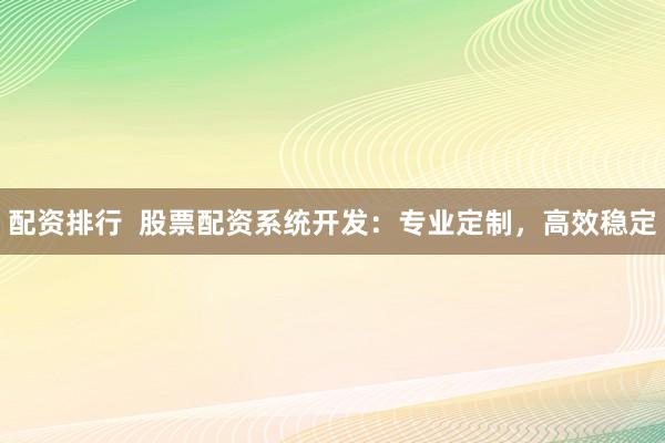 配资排行  股票配资系统开发：专业定制，高效稳定