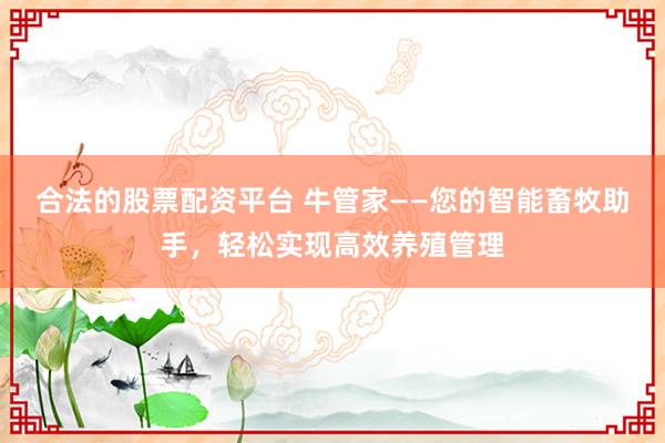 合法的股票配资平台 牛管家——您的智能畜牧助手，轻松实现高效养殖管理