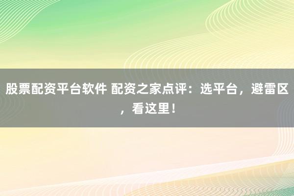 股票配资平台软件 配资之家点评：选平台，避雷区，看这里！