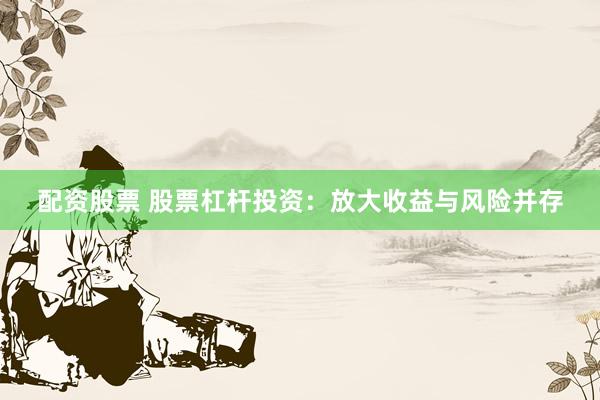 配资股票 股票杠杆投资：放大收益与风险并存