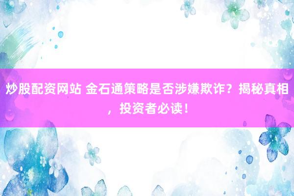 炒股配资网站 金石通策略是否涉嫌欺诈？揭秘真相，投资者必读！