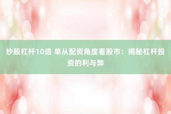 炒股杠杆10倍 单从配资角度看股市：揭秘杠杆投资的利与弊