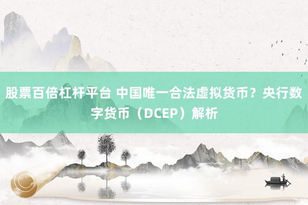 股票百倍杠杆平台 中国唯一合法虚拟货币？央行数字货币（DCEP）解析