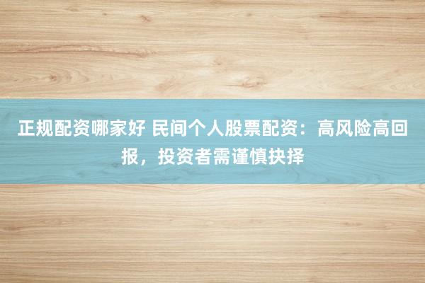 正规配资哪家好 民间个人股票配资：高风险高回报，投资者需谨慎抉择