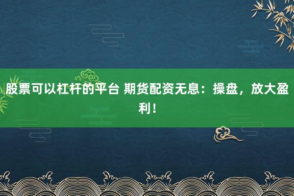 股票可以杠杆的平台 期货配资无息:操盘,放大盈利!