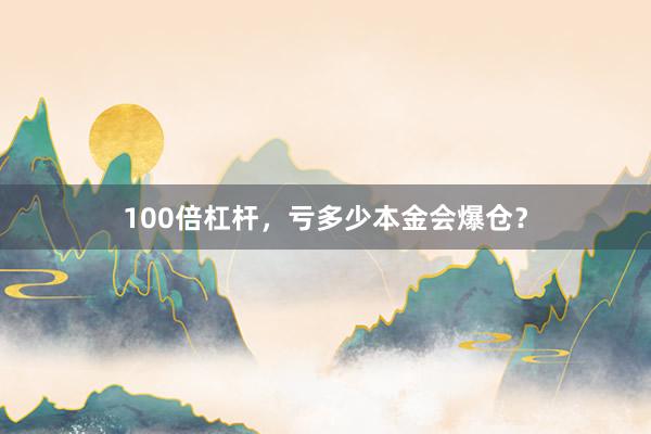 100倍杠杆，亏多少本金会爆仓？