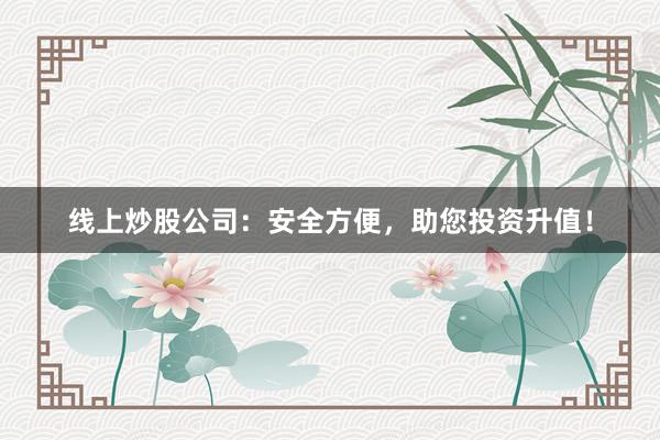 线上炒股公司:安全方便,助您投资升值!