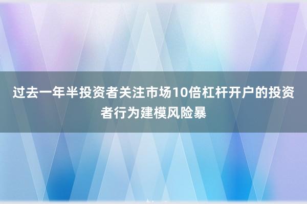 过去一年半投资者关注市场10倍杠杆开户的投资者行为建模风险暴