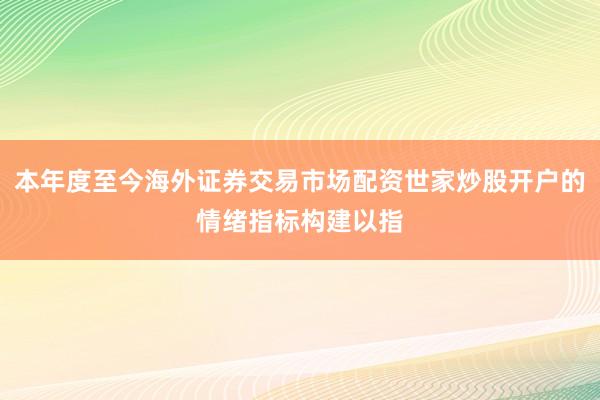 本年度至今海外证券交易市场配资世家炒股开户的情绪指标构建以指