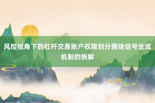 风控视角下的杠杆交易账户权限划分围绕信号生成机制的拆解