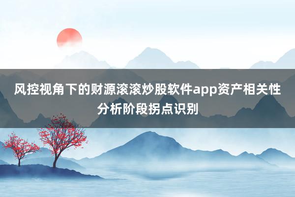 风控视角下的财源滚滚炒股软件app资产相关性分析阶段拐点识别