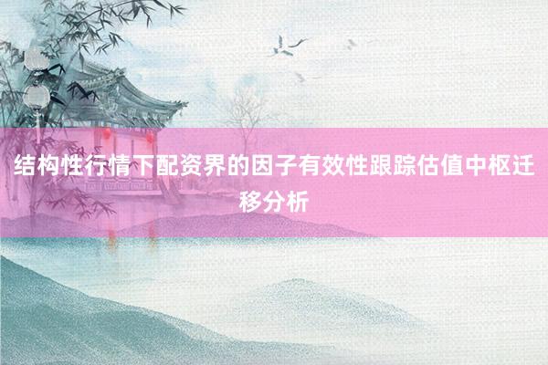 结构性行情下配资界的因子有效性跟踪估值中枢迁移分析
