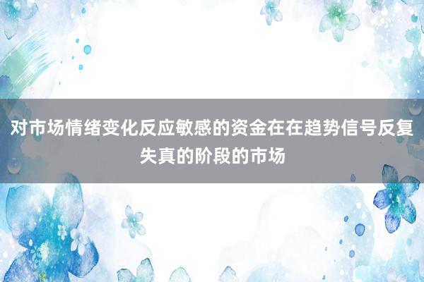 对市场情绪变化反应敏感的资金在在趋势信号反复失真的阶段的市场