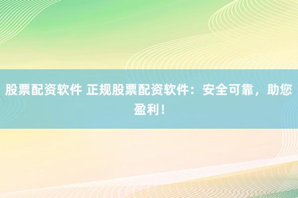 股票配资软件 正规股票配资软件:安全可靠,助您盈利!