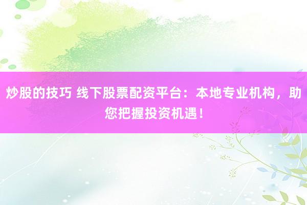 炒股的技巧 线下股票配资平台：本地专业机构，助您把握投资机遇！