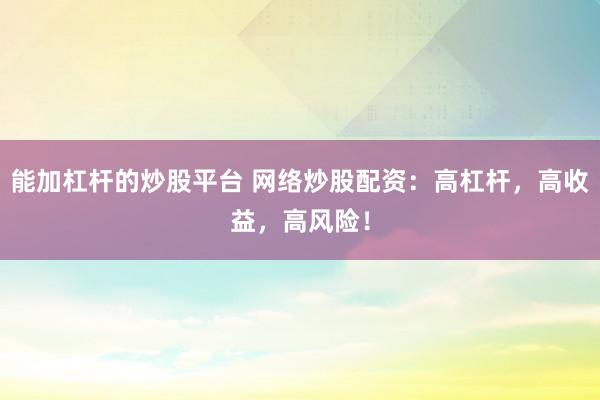 能加杠杆的炒股平台 网络炒股配资：高杠杆，高收益，高风险！