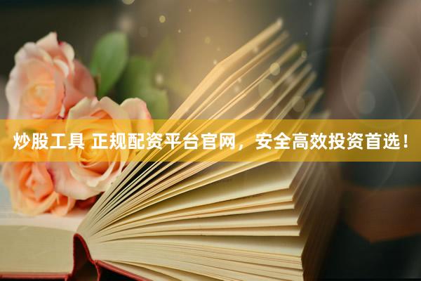 炒股工具 正规配资平台官网，安全高效投资首选！