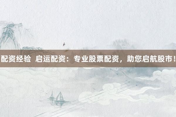 配资经验 启运配资:专业股票配资,助您启航股市!