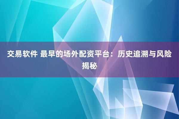 交易软件 最早的场外配资平台：历史追溯与风险揭秘