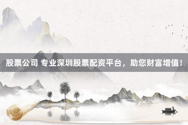 股票公司 专业深圳股票配资平台，助您财富增值！