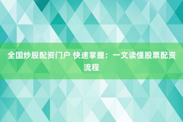 全国炒股配资门户 快速掌握:一文读懂股票配资流程