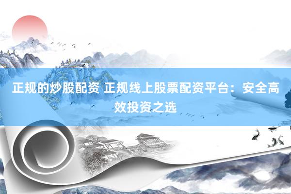 正规的炒股配资 正规线上股票配资平台：安全高效投资之选
