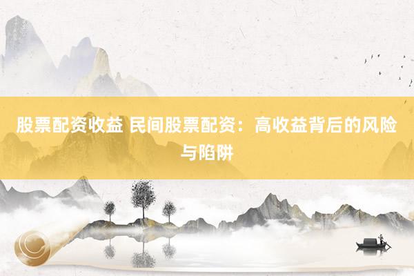 股票配资收益 民间股票配资：高收益背后的风险与陷阱