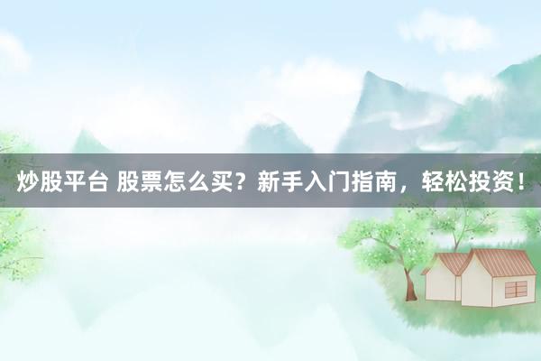 炒股平台 股票怎么买？新手入门指南，轻松投资！