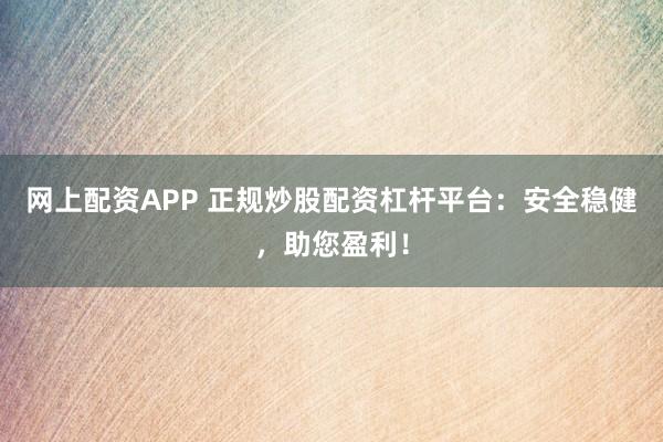网上配资APP 正规炒股配资杠杆平台：安全稳健，助您盈利！