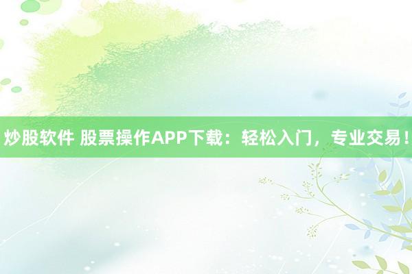 炒股软件 股票操作APP下载：轻松入门，专业交易！