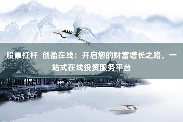 股票扛杆  创盈在线：开启您的财富增长之路，一站式在线投资服务平台