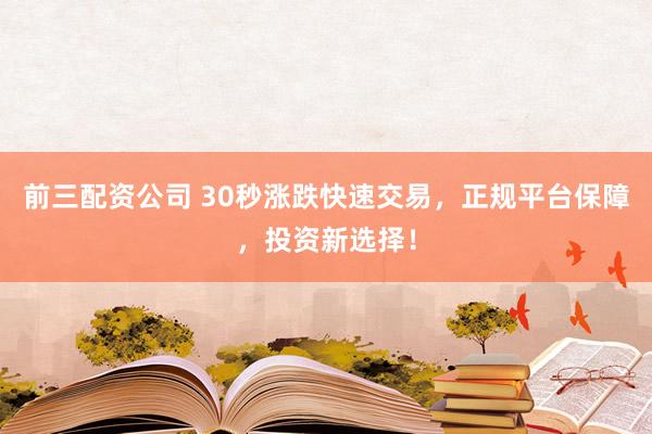 前三配资公司 30秒涨跌快速交易，正规平台保障，投资新选择！