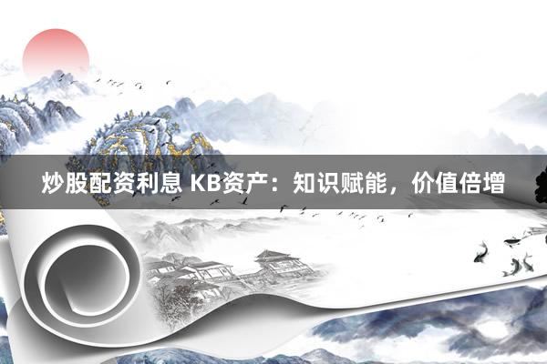 炒股配资利息 KB资产：知识赋能，价值倍增