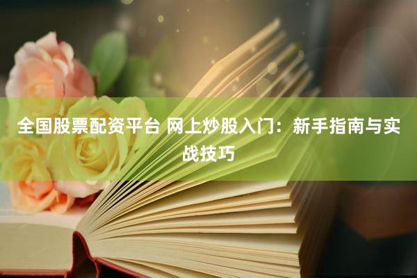 全国股票配资平台 网上炒股入门：新手指南与实战技巧