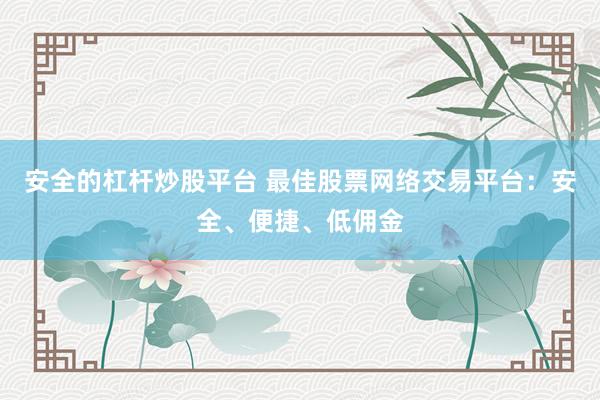 安全的杠杆炒股平台 最佳股票网络交易平台:安全、便捷、低佣金