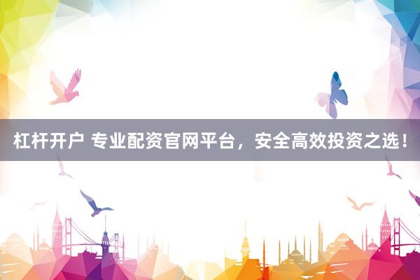 杠杆开户 专业配资官网平台，安全高效投资之选！