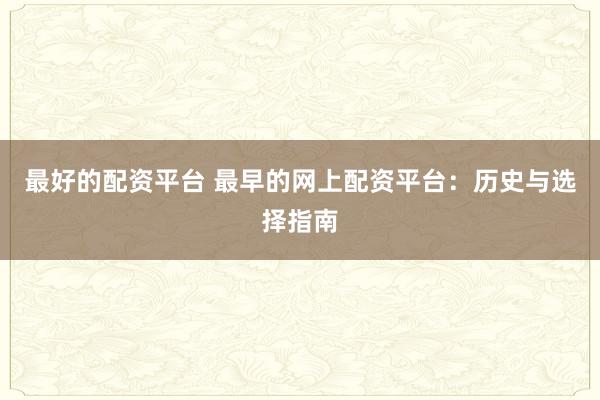 最好的配资平台 最早的网上配资平台：历史与选择指南