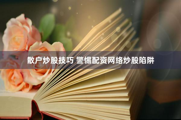 散户炒股技巧 警惕配资网络炒股陷阱