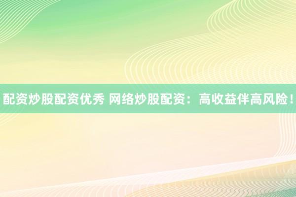 配资炒股配资优秀 网络炒股配资:高收益伴高风险!
