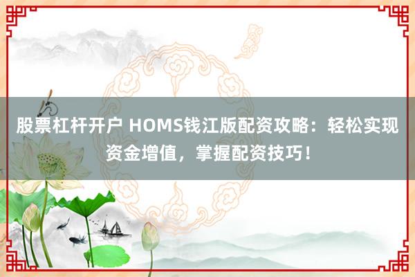 股票杠杆开户 HOMS钱江版配资攻略：轻松实现资金增值，掌握配资技巧！