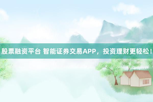 股票融资平台 智能证券交易APP,投资理财更轻松!